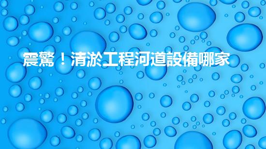 震驚！清淤工程河道設備哪家強？